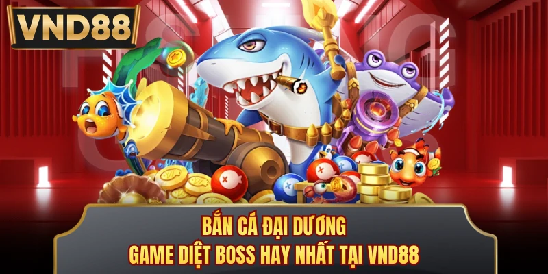 Bắn Cá Đại Dương - Game Diệt Boss Hay Nhất Tại VND88