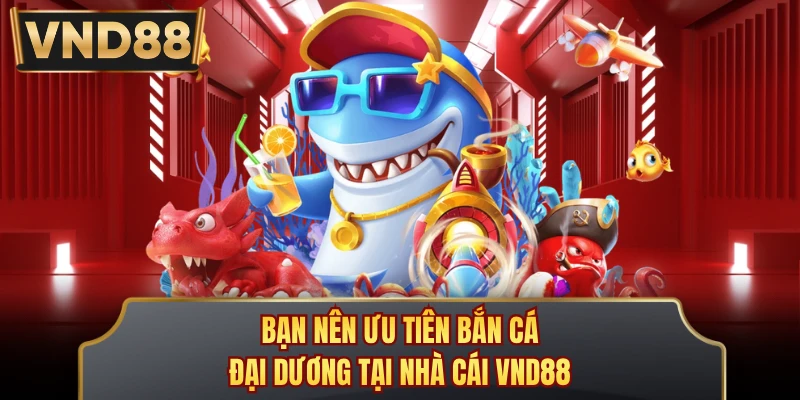 Bạn nên ưu tiên bắn cá đại dương tại nhà cái VND88
