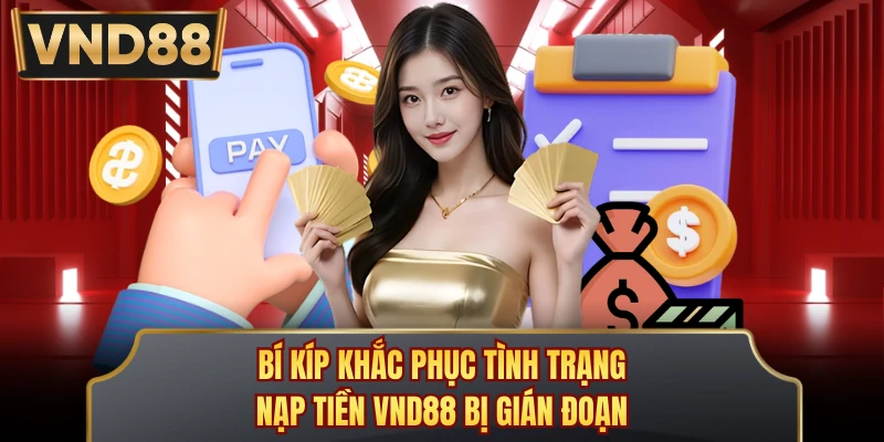 Bí kíp khắc phục tình trạng nạp tiền VND88 bị gián đoạn