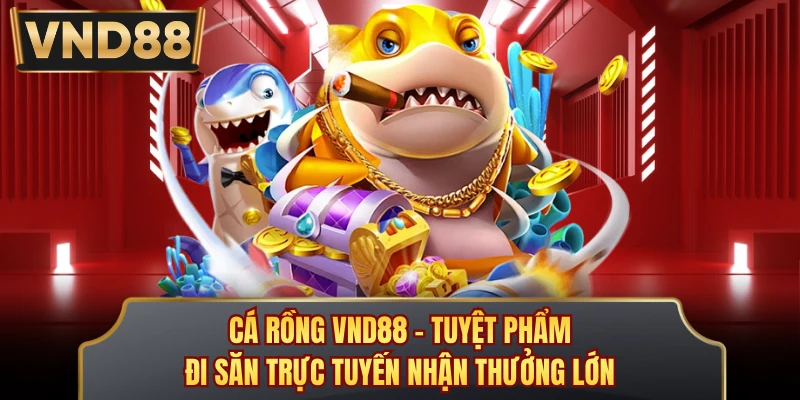 Cá Rồng VND88 - Tuyệt Phẩm Đi Săn Trực Tuyến Nhận Thưởng Lớn