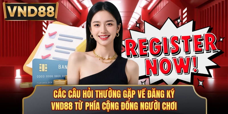 Các câu hỏi thường gặp về đăng ký VND88 từ phía cộng đồng người chơi