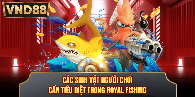 Các sinh vật người chơi cần tiêu diệt trong Royal Fishing