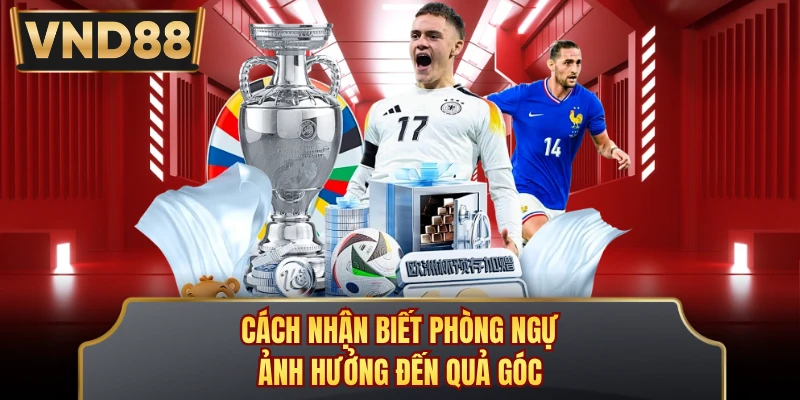 Cách nhận biết phòng ngự ảnh hưởng đến quả góc