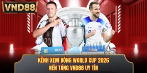 Kênh Xem Bóng World Cup 2026 - Nền Tảng VND88 Uy Tín