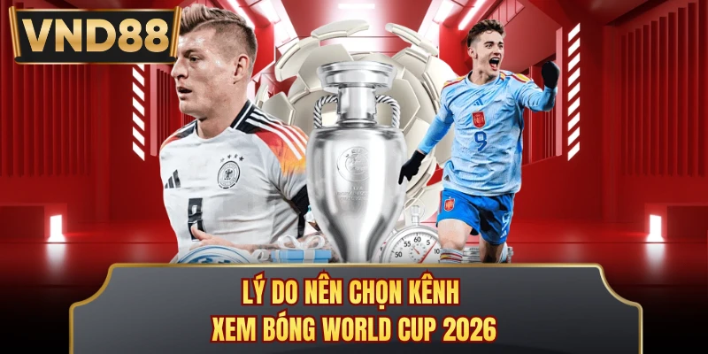 Lý do nên chọn kênh xem bóng World Cup 2026