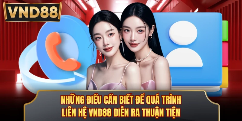 Những điều cần biết để quá trình liên hệ VND88 diễn ra thuận tiện