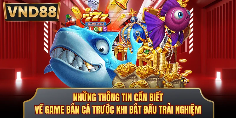 Những thông tin cần biết về game bắn cá trước khi bắt đầu trải nghiệm