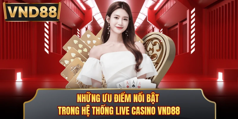 Những ưu điểm nổi bật trong hệ thống live casino VND88