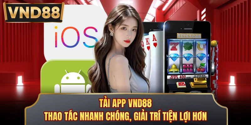 Tải App VND88 - Thao Tác Nhanh Chóng, Giải Trí Tiện Lợi Hơn