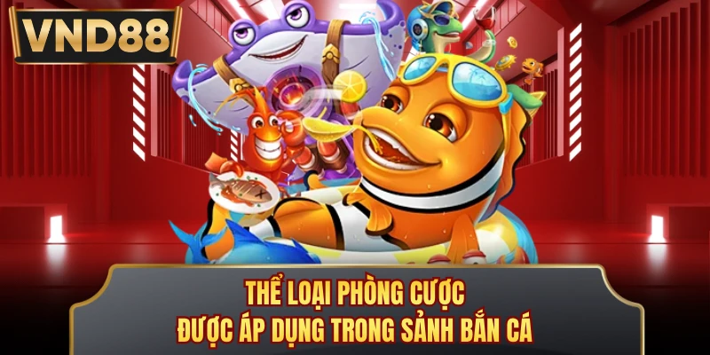 Thể loại phòng cược được áp dụng trong sảnh bắn cá