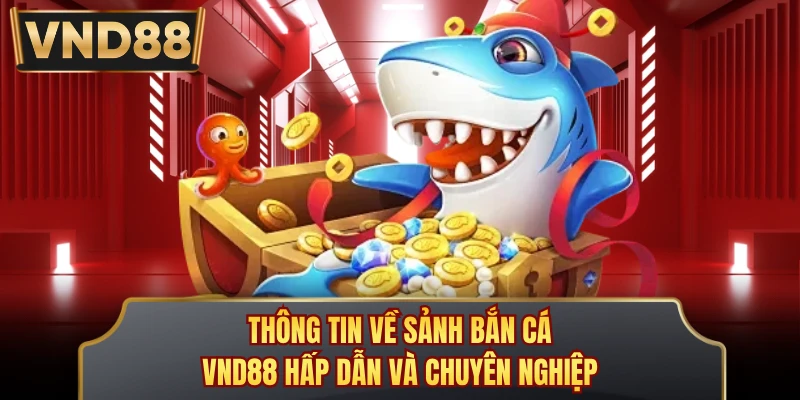 Thông tin về sảnh bắn cá VND88 hấp dẫn và chuyên nghiệp