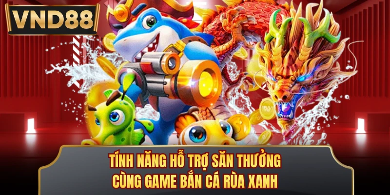 Tính năng hỗ trợ săn thưởng cùng game Bắn Cá Rùa Xanh